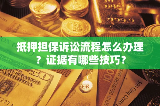 武汉抵押担保诉讼流程怎么办理？证据有哪些技巧？