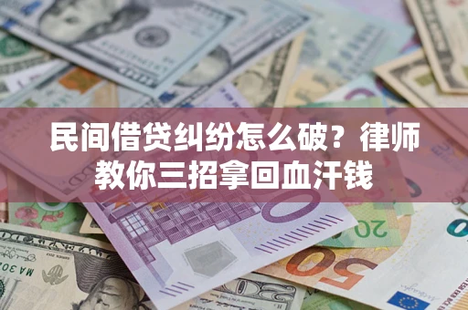 武汉民间借贷纠纷怎么破？律师教你三招拿回血汗钱