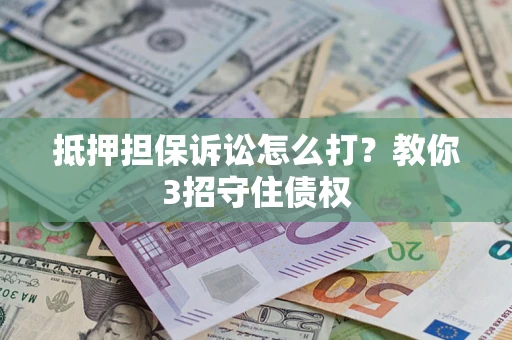 武汉抵押担保诉讼怎么打？教你3招守住债权