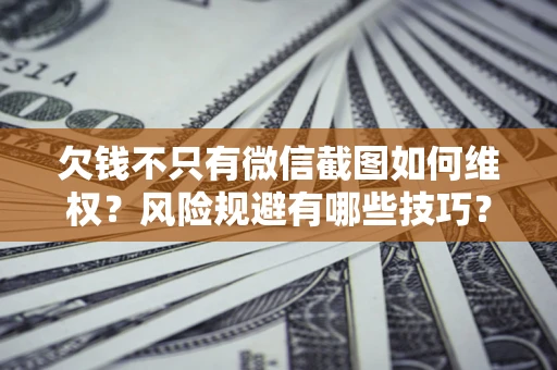 武汉欠钱不只有微信截图如何维权？风险规避有哪些技巧？