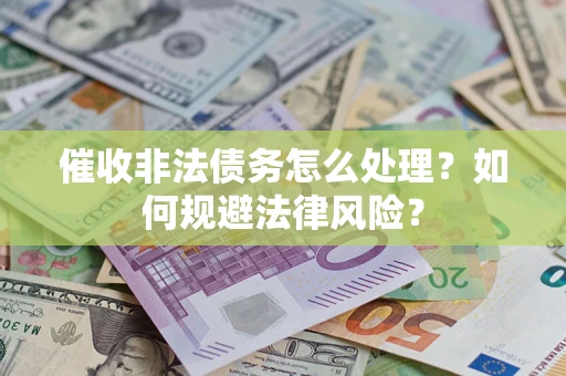 武汉催收非法债务怎么处理？如何规避法律风险？