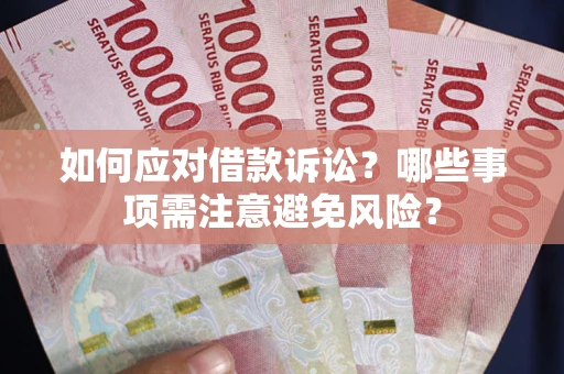 武汉如何应对借款诉讼？哪些事项需注意避免风险？