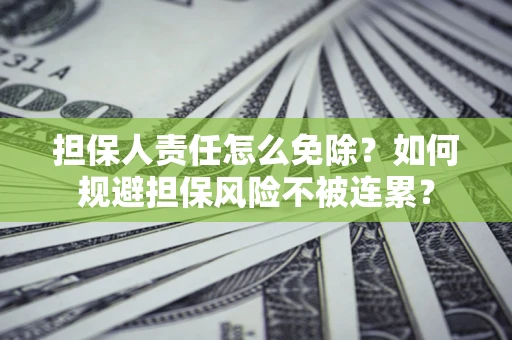 武汉担保人责任怎么免除？如何规避担保风险不被连累？