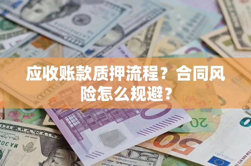 武汉应收账款质押流程？合同风险怎么规避？