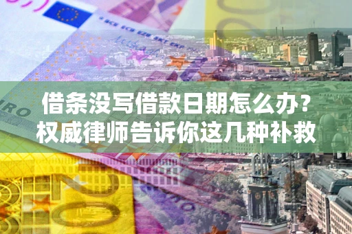 武汉借条没写借款日期怎么办？权威律师告诉你这几种补救方法！