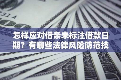 武汉怎样应对借条未标注借款日期？有哪些法律风险防范技巧？