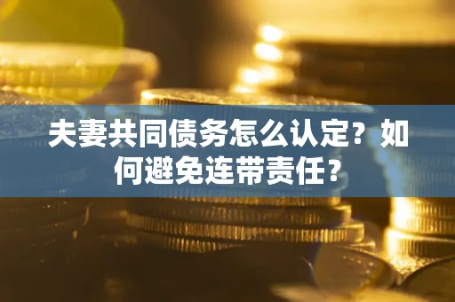武汉夫妻共同债务怎么认定？如何避免连带责任？