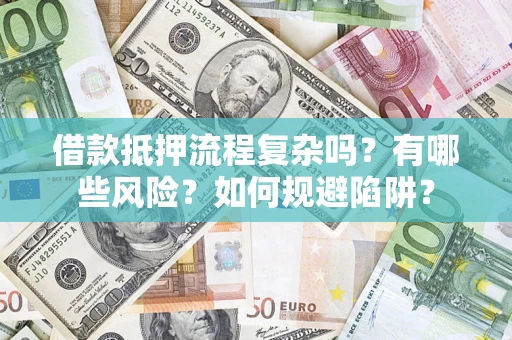 武汉借款抵押流程复杂吗？有哪些风险？如何规避陷阱？