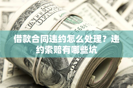 武汉借款合同违约怎么处理？违约索赔有哪些坑