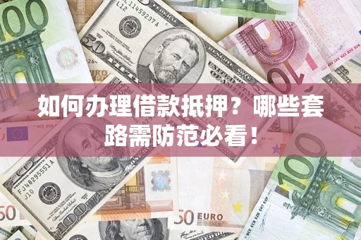 武汉如何办理借款抵押？哪些套路需防范必看！