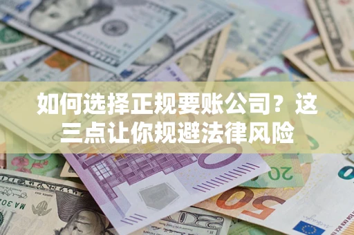 武汉如何选择正规要账公司？这三点让你规避法律风险