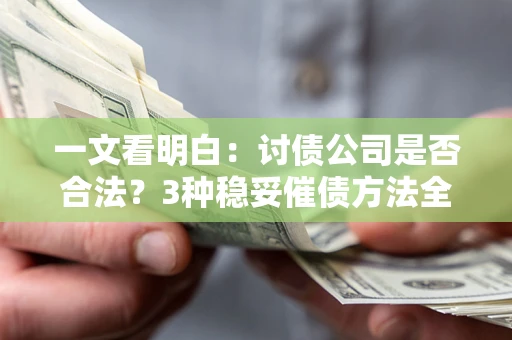 武汉一文看明白：讨债公司是否合法？3种稳妥催债方法全解析