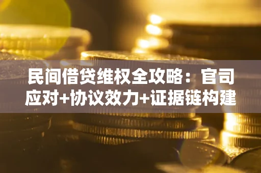 武汉民间借贷维权全攻略：官司应对+协议效力+证据链构建指南