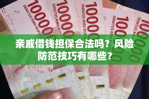武汉亲戚借钱担保合法吗？风险防范技巧有哪些？