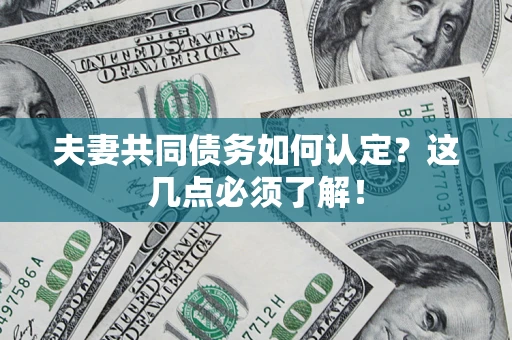 武汉夫妻共同债务如何认定？这几点必须了解！