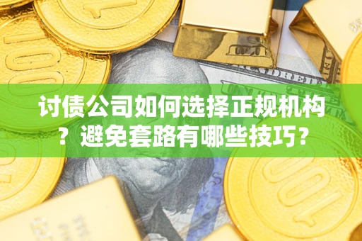 武汉讨债公司如何选择正规机构？避免套路有哪些技巧？