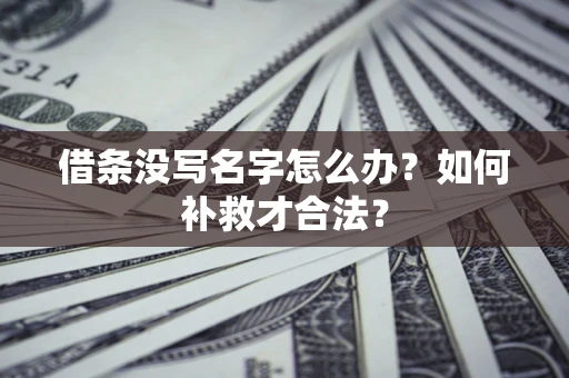 武汉借条没写名字怎么办？如何补救才合法？