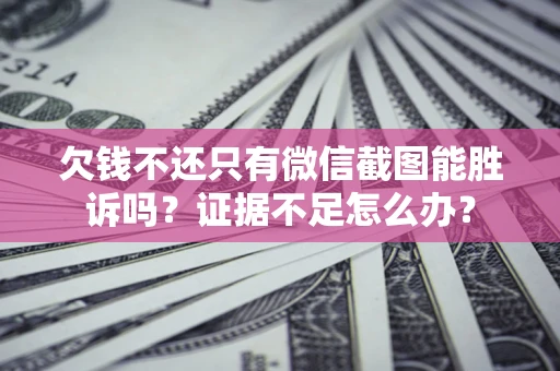 武汉欠钱不还只有微信截图能胜诉吗？证据不足怎么办？