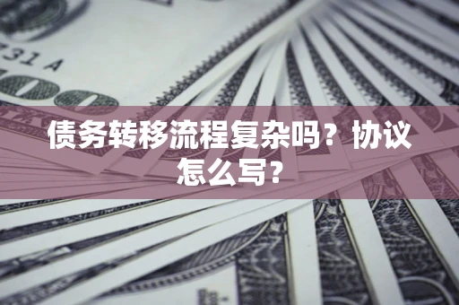 武汉债务转移流程复杂吗？协议怎么写？
