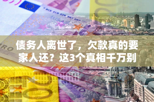 武汉债务人离世了，欠款真的要家人还？这3个真相千万别弄错
