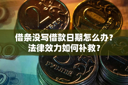 武汉借条没写借款日期怎么办?法律效力如何补救? 武汉借条没写借款日期怎么办?法律效力如何补救?