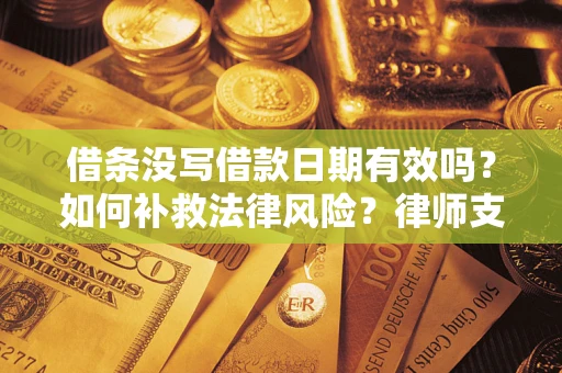 武汉借条没写借款日期有效吗？如何补救法律风险？律师支招