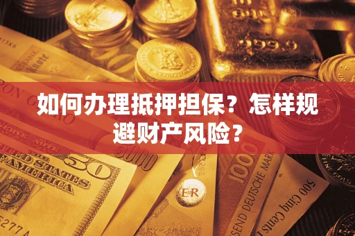 武汉如何办理抵押担保？怎样规避财产风险？