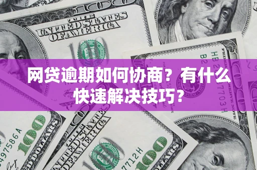 武汉网贷逾期如何协商？有什么快速解决技巧？
