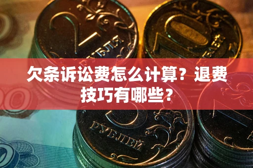武汉欠条诉讼费怎么计算？退费技巧有哪些？