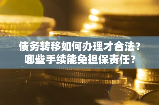 武汉债务转移如何办理才合法？哪些手续能免担保责任？