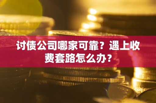 武汉讨债公司哪家可靠？遇上收费套路怎么办？