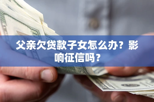 武汉父亲欠贷款子女怎么办？影响征信吗？