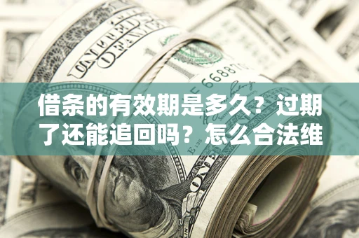 武汉借条的有效期是多久？过期了还能追回吗？怎么合法维权？