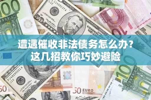 武汉遭遇催收非法债务怎么办？这几招教你巧妙避险
