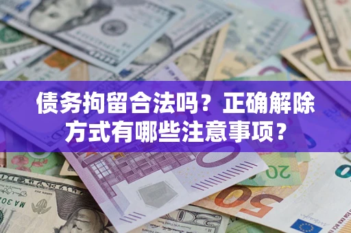 武汉债务拘留合法吗？正确解除方式有哪些注意事项？