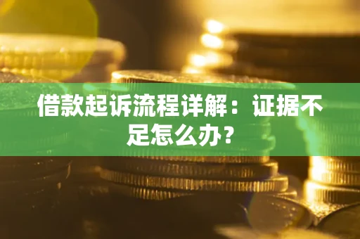 武汉借款起诉流程详解：证据不足怎么办？