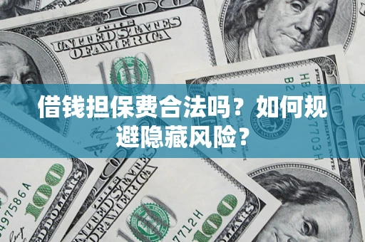 武汉借钱担保费合法吗？如何规避隐藏风险？