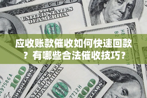 武汉应收账款催收如何快速回款？有哪些合法催收技巧？