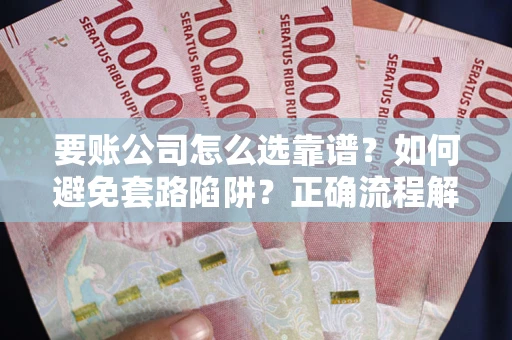 武汉要账公司怎么选靠谱？如何避免套路陷阱？正确流程解析