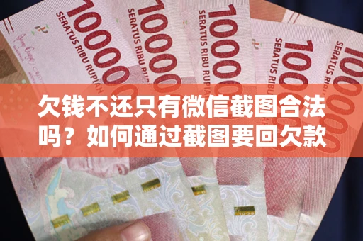 武汉欠钱不还只有微信截图合法吗？如何通过截图要回欠款？