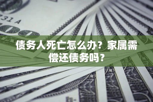 武汉债务人死亡怎么办？家属需偿还债务吗？