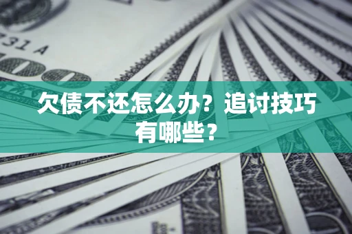 武汉欠债不还怎么办？追讨技巧有哪些？