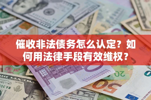 武汉催收非法债务怎么认定？如何用法律手段有效维权？