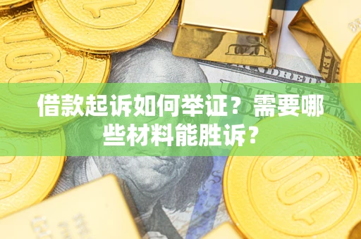 武汉借款起诉如何举证？需要哪些材料能胜诉？