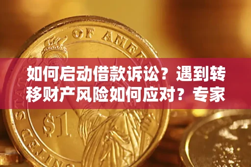 武汉如何启动借款诉讼？遇到转移财产风险如何应对？专家解局支招