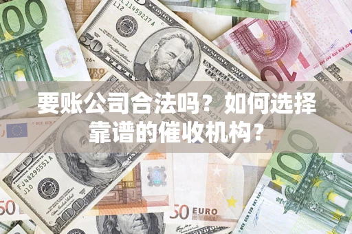 武汉要账公司合法吗？如何选择靠谱的催收机构？