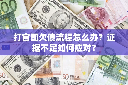 武汉打官司欠债流程怎么办？证据不足如何应对？