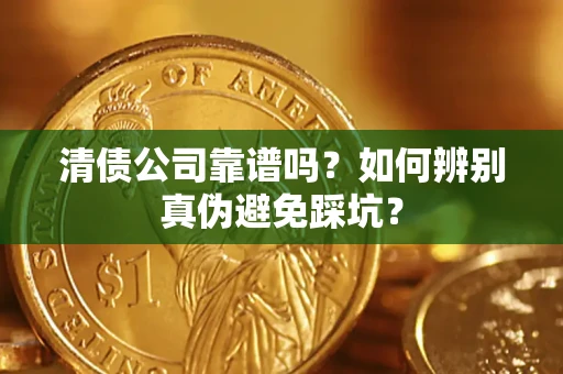 武汉清债公司靠谱吗？如何辨别真伪避免踩坑？