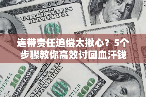 武汉连带责任追偿太揪心？5个步骤教你高效讨回血汗钱