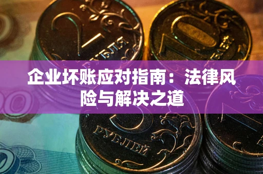 武汉企业坏账应对指南：法律风险与解决之道